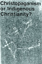 Christopaganism or Indigenous Christianity